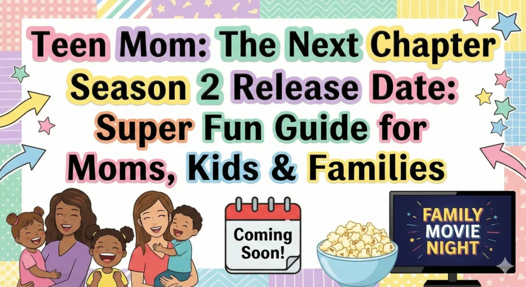 Teen Mom: The Next Chapter Season 2 Release Date: Super Fun Guide for Moms, Kids & Families